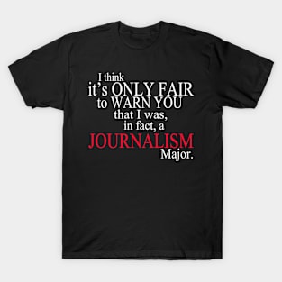 I Think It’s Only Fair To Warn You That I Was, In Fact, A Journalism Major T-Shirt